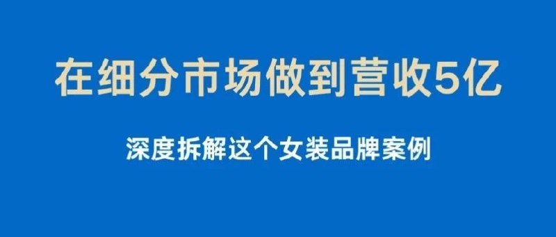 #自媒体运营频道 #@yunying23在细分市场做到营收5亿，深度拆解这个女装品牌案例和大家分享一个案例，有个做女装的客户，年营收5个亿，退货率仅有1%