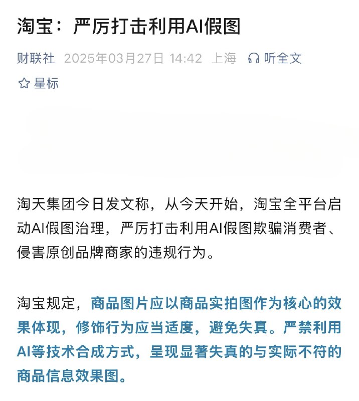淘宝被迫回应OpenAI新模型？？淘天集团今日发文称📰从今天开始，淘宝全平台启动AI假图治理⚠️严厉打击利用AI假图欺骗消费者、侵害原创品牌商家的违规行为👎淘宝规定，商品图片应以商品实拍图作为核心的效果体现，修饰行为应当适度，避免失真(˘⌣˘)📷严禁利用AI等技术合成方式，呈现显著失真的与实际不符的商品信息效果图🤔结合这两天Gemini和OpenAI的新模型，让电商图可以随便搞（图 2️⃣、3️⃣、4️⃣）很有可能是针对更新出的新政策🤣淘宝被迫回应OpenAI新模型？？淘天集团今日发文称📰从今天开始，淘宝全平台启动AI假图治理⚠️严厉打击利用AI假图欺骗消费者、侵害原创品牌商家的违规行为👎淘宝规定，商品图片应以商品实拍图作为核心的效果体现，修饰行为应当适度，避免失真(˘⌣˘)📷严禁利用AI等技术合成方式，呈现显著失真的与实际不符的商品信息效果图🤔结合这两天Gemini和OpenAI的新模型，让电商图可以随便搞（图 2️⃣、3️⃣、4️⃣）很有可能是针对更新出的新政策🤣