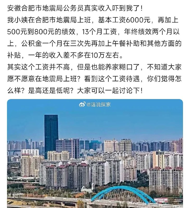 #内幕消息网友：安徽合肥市地震局公务员真实收入吓到我了！我小姨在合肥市地震局上班，基本工资6000元，再加上500元到800元的绩效，13个月工资，年终绩效两个月以上，公积金一个月在三次先再加上午餐补助和其他方面的补贴，一年的收入差不多在10万左右