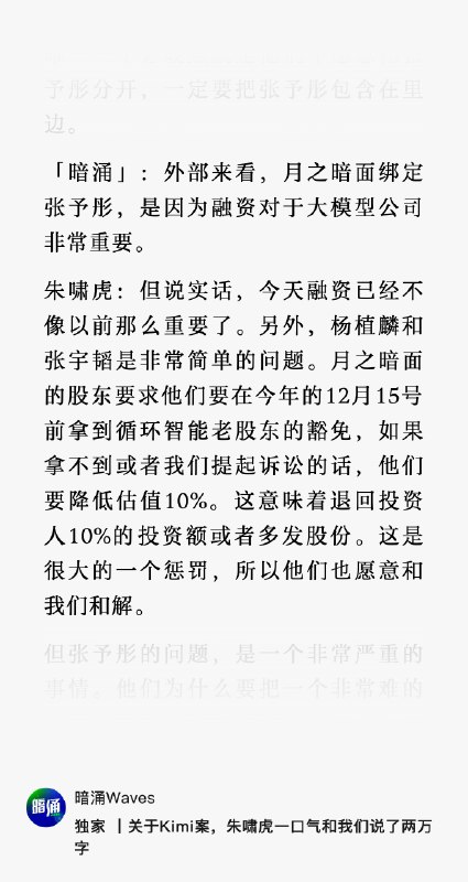 如果朱啸虎在《暗涌》的采访里说的是真的，那么，杨植麟、月暗还有背后的投资人，还有 9 天来抉择：要不要和张予彤切割？还是顶住压力，迎接仲裁之外的一场新诉讼？*回顾一下事件：Round 1——拆分争议【矛盾】月暗从循环拆分，有没有获得循环老股东的豁免？【对垒双方】循环老股东 VS 循环原联创：杨植麟、张宇韬