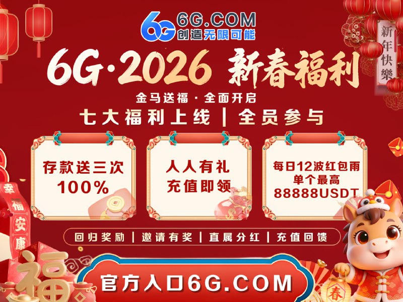 😢😭😤😠😡🤬  正式开启 🏮🏮  金马送福 · 恭贺新春  🏮  🏮 七大新春福利上线｜全员可领｜直接开冲 🤩😀 官方入口： 6G.COM😅【开年豪礼 · 存款送三次 100%】📣 新春最狠福利💵 存多少 · 送多少⛪️ 1000 存 → 2000 到账，真翻倍！🔡【新春红包 · 鸿运开场】🔡💥 每日 12 波红包雨💕 单个最高 88888 USDT🔥 拼手气 · 拼速度 · 现在就🎉 【开年狂欢 · 人人有礼】 🎉😩 新老用户 同享福利✅ 充值即可领 USDT 彩金🥹 2066 + 1066 万 USDT｜新春瓜分🔥 新年第一波，错过再等一年！其他福利速览：👑 回归双礼｜🐟 邀请有奖｜💎 直属分红｜🧐 充值回馈✅😀😀😀 巨额福利已就位,6G全球与您欢度新春!🔗 立即进入｜ 6G.COM👍👎👊✊🤞✌️🫰🤟😀  彩票入口：  6G.COM🥷  飞投：@AA6G 🔯  客服：@KF6G🔯  代理：@daili6G 🔯  频道：www6gvip