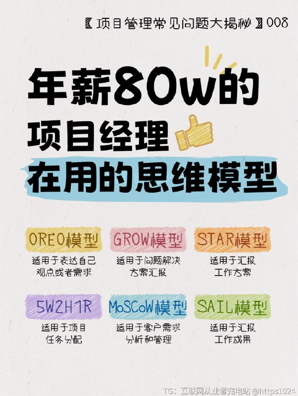 【㊙️年薪80w的项目经理都在用的思维模型】1️⃣【OREO模型】🔸适用于表达自己观点或者需求Opinion观点：我的需求是什么?Reason原因：为什么会提出这样的需求？Example事例：如果这样做/不这样做会发生什么？Opinion观点：所以我的需求是什么?2️⃣【GROW模型】🔸适用于问解决方案汇报Goal目标设定Reality澄清现状Option选择解决方案Way Forward下一步行动3️⃣【STAR模型】🔸适用于汇报工作方案Situation情境Task任务Action行动Result结果4️⃣【5W2H1R模型】🔸适用于项目任务分配Why为什么要做这件事？When什么时候做？Who责任人有谁？Where在哪儿做？What做什么？How怎样去做？How Much需要花费什么？Result可交付物是什么？5️⃣【MoSCoW模型】🔸适用于客户需求分析和管理Must Have必须有指项目成功不可或缺的基本功能或需求，若缺少则项目无法接受或上线最优先实现，确保资源充足，满足最小可行性产品(MVP)的要求