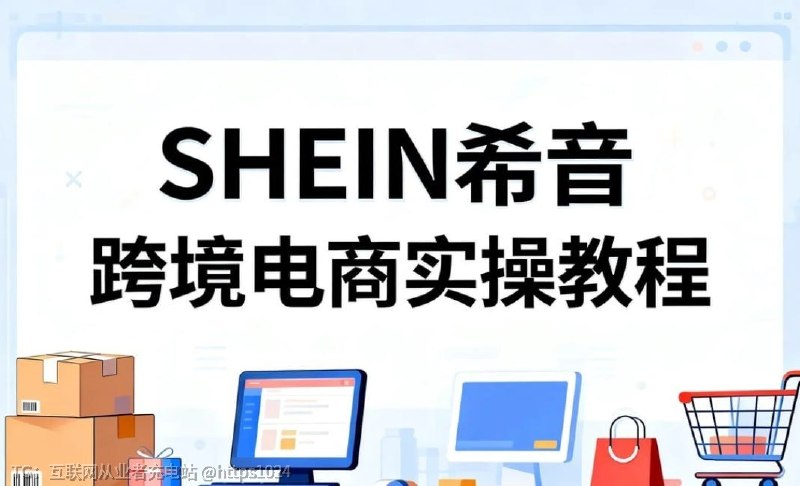 【2026跨境副业首选】SHEIN希音跨境电商实操教程来了！课程直击核心，从入驻开店、选品上架、店铺运营，到流量获取、订单处理、收益提现，全流程干货实操，一步步手把手带你落地